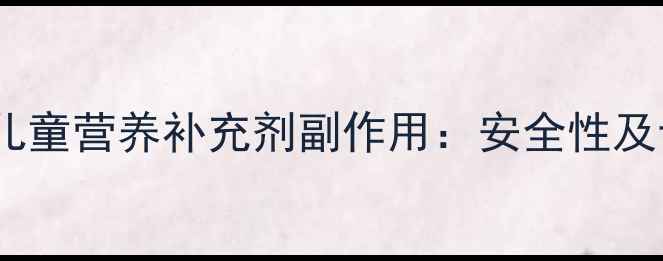 图片 �可乐益儿童营养补充剂副作用：安全性及专家推荐1