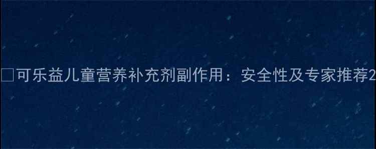 图片 �可乐益儿童营养补充剂副作用：安全性及专家推荐2