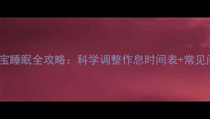 图片 🌙23个月宝宝睡眠全攻略：科学调整作息时间表+常见问题解答🌙2