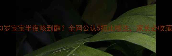 图片 🌙3岁宝宝半夜咳到醒？全网公认5招止咳法，家长必收藏！