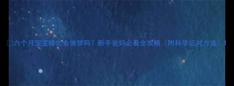 图片 🌙六个月宝宝睡觉会做梦吗？新手爸妈必看全攻略（附科学应对方法）1