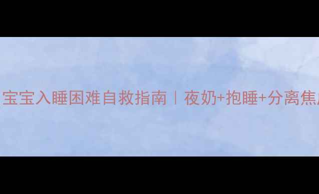 图片 🌙四个月宝宝入睡困难自救指南｜夜奶+抱睡+分离焦虑全攻略