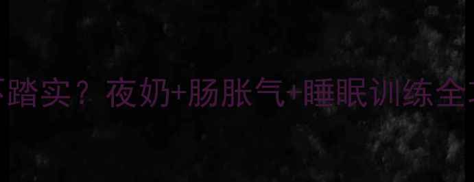 图片 🌙四个月宝宝夜醒不踏实？夜奶+肠胀气+睡眠训练全攻略（附安抚神器）