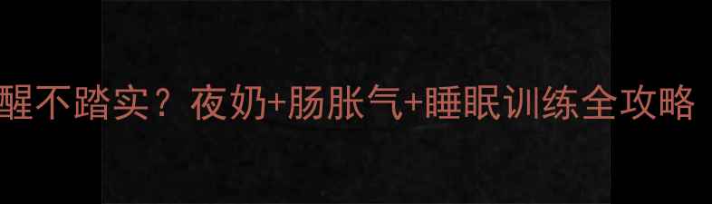 图片 🌙四个月宝宝夜醒不踏实？夜奶+肠胀气+睡眠训练全攻略（附安抚神器）2
