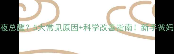 图片 🌙宝宝半夜总醒？5大常见原因+科学改善指南！新手爸妈必看👶💤