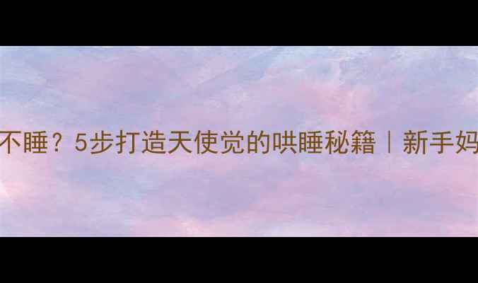 图片 🌙宝宝夜不睡？5步打造天使觉的哄睡秘籍｜新手妈妈必看！