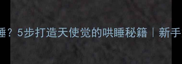 图片 🌙宝宝夜不睡？5步打造天使觉的哄睡秘籍｜新手妈妈必看！1