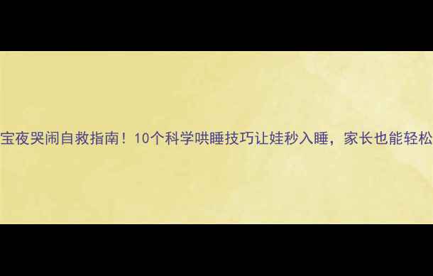 图片 🌙宝宝夜哭闹自救指南！10个科学哄睡技巧让娃秒入睡，家长也能轻松入睡