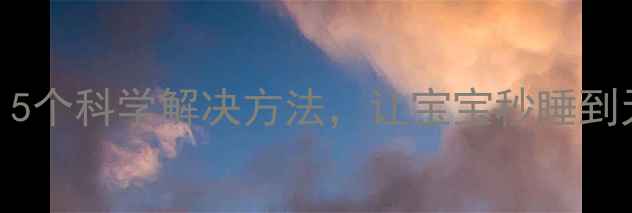 图片 🌙宝宝睡前哭闹到凌晨？5个科学解决方法，让宝宝秒睡到天亮｜新手妈妈亲测有效