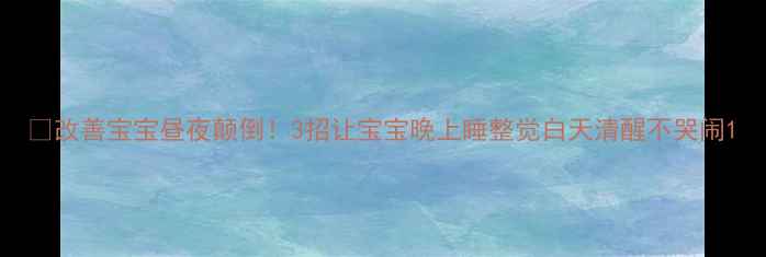 图片 🌙改善宝宝昼夜颠倒！3招让宝宝晚上睡整觉白天清醒不哭闹1