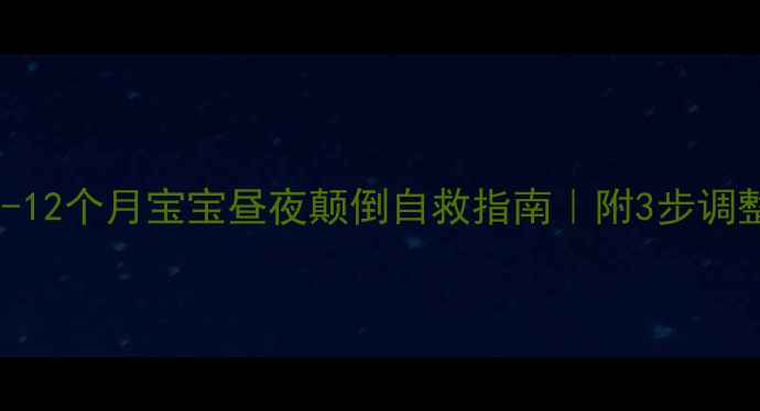 图片 🌙新手妈妈必看0-12个月宝宝昼夜颠倒自救指南｜附3步调整法+避坑清单🍼2