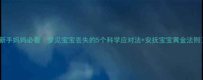 图片 🌙新手妈妈必看｜梦见宝宝丢失的5个科学应对法+安抚宝宝黄金法则🍼2