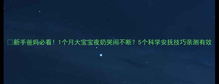 图片 🌙新手爸妈必看！1个月大宝宝夜奶哭闹不断？5个科学安抚技巧亲测有效