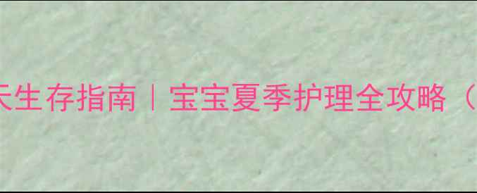 图片 🌞新生儿六月天生存指南｜宝宝夏季护理全攻略（附避坑清单）1