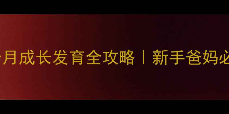图片 🌟0-12月婴儿每个月成长发育全攻略｜新手爸妈必看保姆级指南🍼1