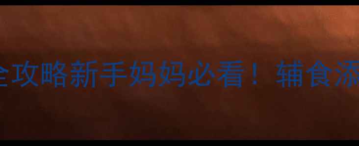 图片 🌟0-1岁宝宝辅食添加全攻略新手妈妈必看！辅食添加时间表+避坑指南🍼2