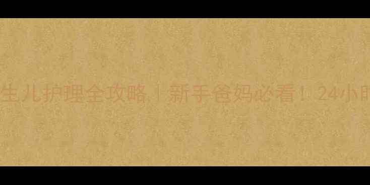 图片 🌟0-2个月新生儿护理全攻略｜新手爸妈必看！24小时养育指南✨