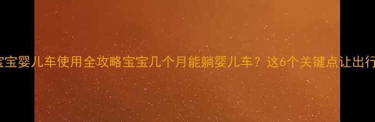 图片 🌟0-3岁宝宝婴儿车使用全攻略宝宝几个月能躺婴儿车？这6个关键点让出行更安全！