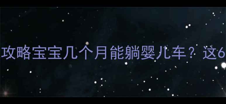 图片 🌟0-3岁宝宝婴儿车使用全攻略宝宝几个月能躺婴儿车？这6个关键点让出行更安全！1