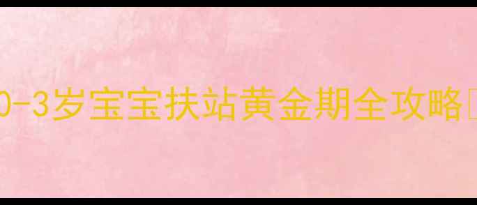 图片 🌟0-3岁宝宝扶站黄金期全攻略🌟2