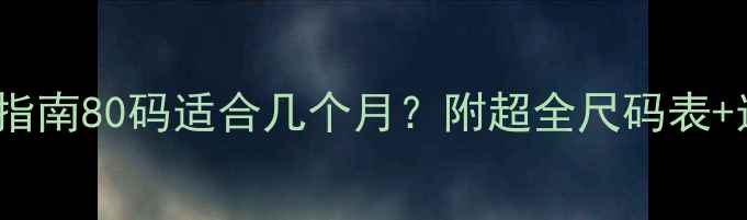 图片 🌟0-3岁宝宝穿衣指南80码适合几个月？附超全尺码表+选购避坑攻略👶🏻