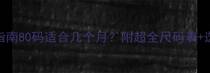 图片 🌟0-3岁宝宝穿衣指南80码适合几个月？附超全尺码表+选购避坑攻略👶🏻1