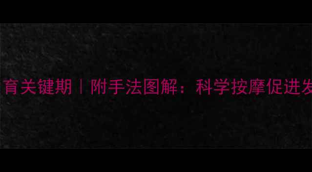 图片 🌟0-6个月宝宝发育关键期｜附手法图解：科学按摩促进发育提升免疫力🌟