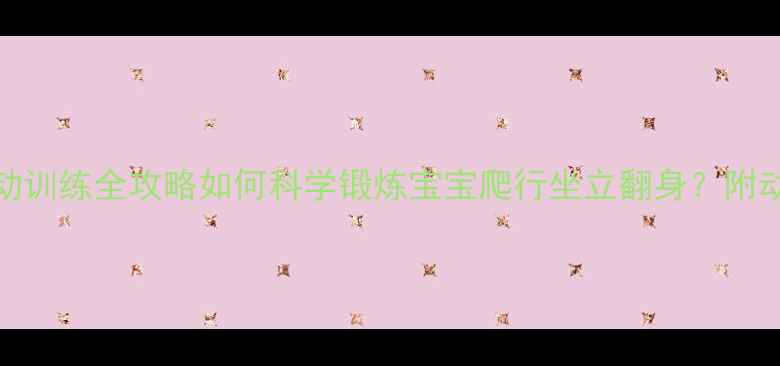 图片 🌟0-6个月宝宝大运动训练全攻略如何科学锻炼宝宝爬行坐立翻身？附动作演示+避坑指南🌟