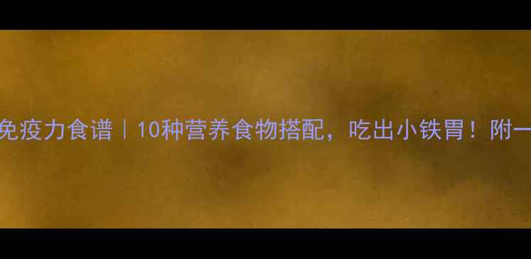 图片 🌟0-6岁宝宝免疫力食谱｜10种营养食物搭配，吃出小铁胃！附一周食谱表🌟2