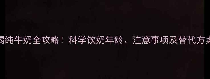 图片 🌟1-12岁宝宝喝纯牛奶全攻略！科学饮奶年龄、注意事项及替代方案（附食谱）🌟
