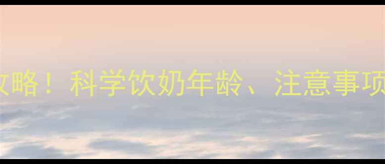 图片 🌟1-12岁宝宝喝纯牛奶全攻略！科学饮奶年龄、注意事项及替代方案（附食谱）🌟2