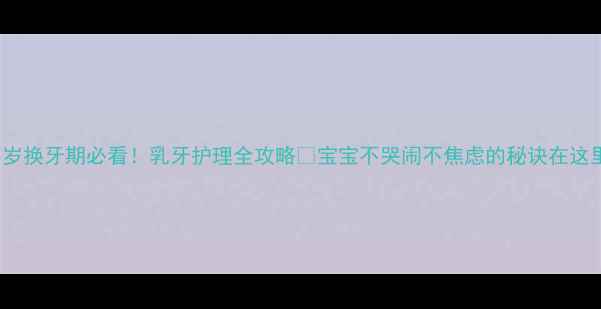 图片 🌟1-3岁换牙期必看！乳牙护理全攻略✨宝宝不哭闹不焦虑的秘诀在这里👶🏻