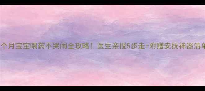 图片 🌟10个月宝宝喂药不哭闹全攻略！医生亲授5步走+附赠安抚神器清单🌟2
