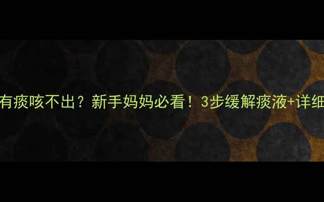 图片 🌟10个月宝宝有痰咳不出？新手妈妈必看！3步缓解痰液+详细护理指南🍼✨