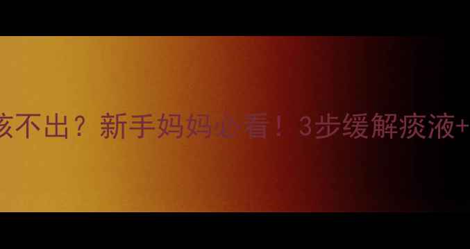 图片 🌟10个月宝宝有痰咳不出？新手妈妈必看！3步缓解痰液+详细护理指南🍼✨1