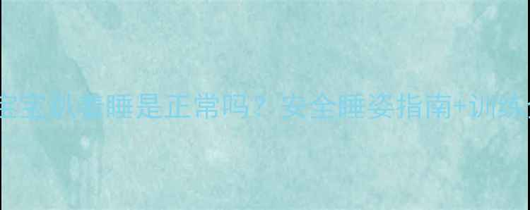 图片 🌟10个月宝宝趴着睡是正常吗？安全睡姿指南+训练全攻略🌟2