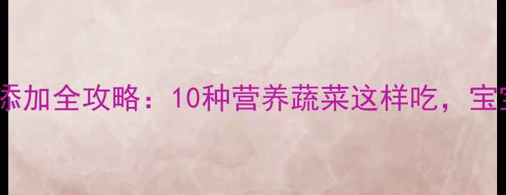 图片 🌟10个月宝宝辅食添加全攻略：10种营养蔬菜这样吃，宝宝长高又聪明👶🍳1