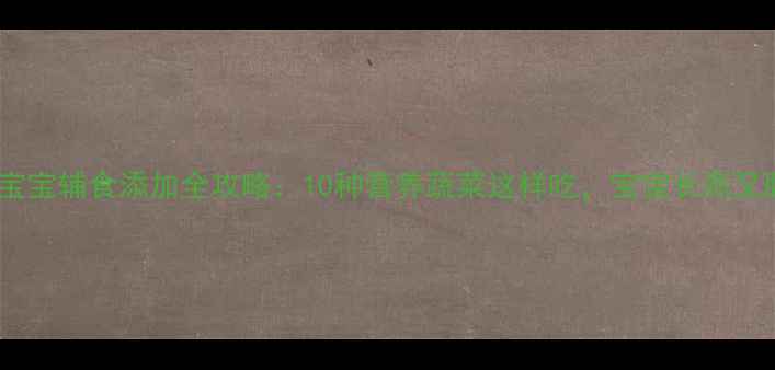 图片 🌟10个月宝宝辅食添加全攻略：10种营养蔬菜这样吃，宝宝长高又聪明👶🍳2