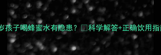 图片 🌟10岁孩子喝蜂蜜水有隐患？🍯科学解答+正确饮用指南👶1