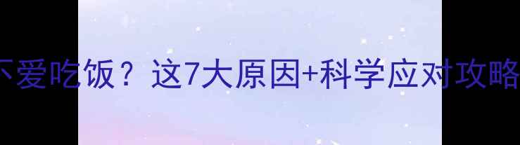 图片 🌟11个月宝宝不爱吃饭？这7大原因+科学应对攻略！妈妈必看🌟1