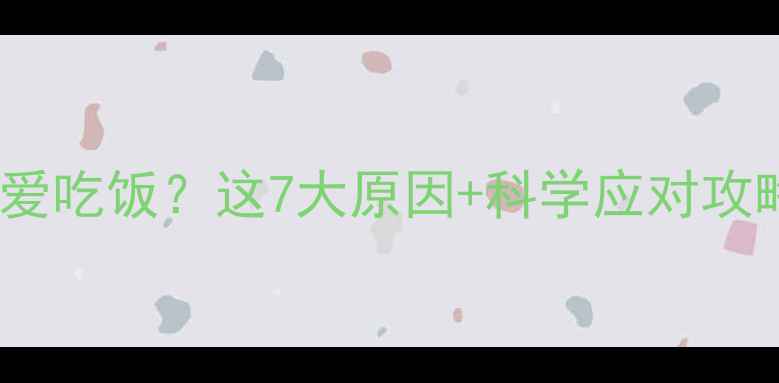 图片 🌟11个月宝宝不爱吃饭？这7大原因+科学应对攻略！妈妈必看🌟2