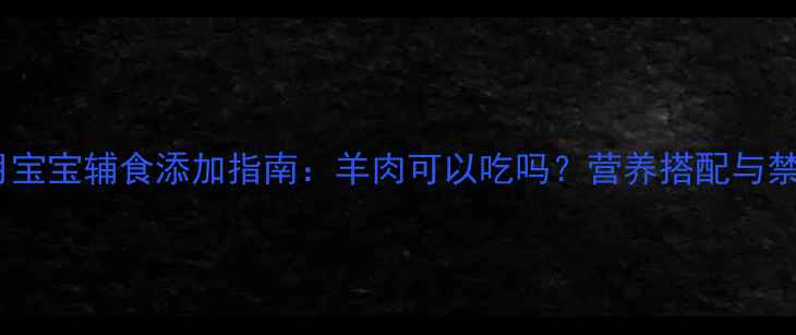 图片 🌟11个月宝宝辅食添加指南：羊肉可以吃吗？营养搭配与禁忌全🌟2