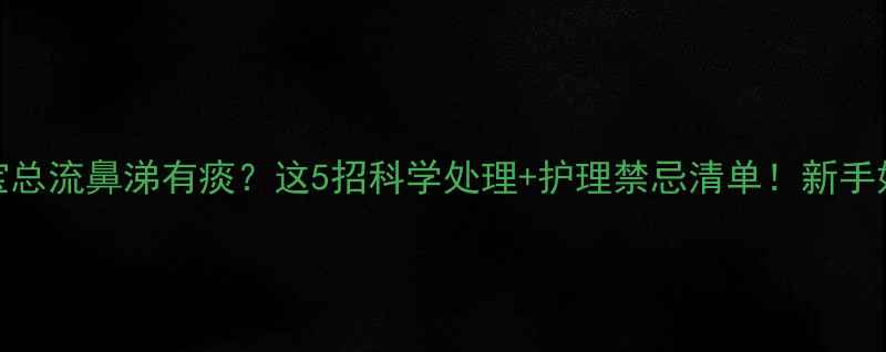 图片 🌟2个月宝宝总流鼻涕有痰？这5招科学处理+护理禁忌清单！新手妈妈必看🌟2