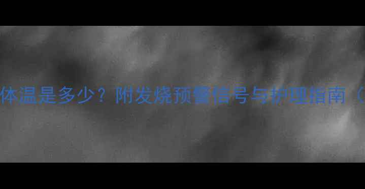 图片 🌟2个月宝宝正常体温是多少？附发烧预警信号与护理指南（附体温记录表）2