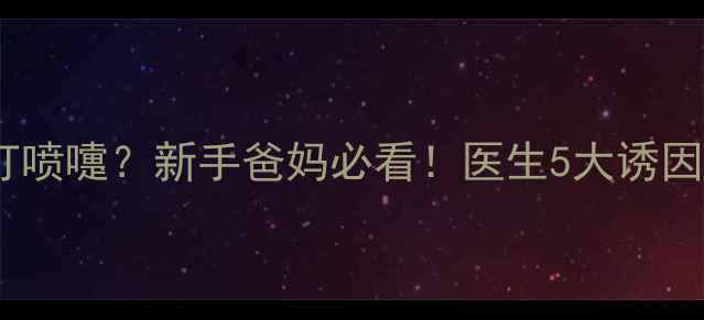 图片 🌟2个月宝宝频繁打喷嚏？新手爸妈必看！医生5大诱因+科学护理指南🌟1