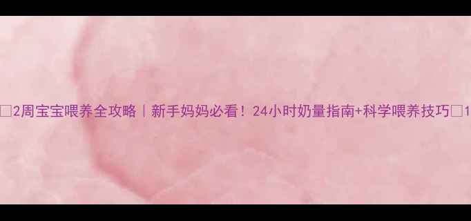 图片 🌟2周宝宝喂养全攻略｜新手妈妈必看！24小时奶量指南+科学喂养技巧🌟1