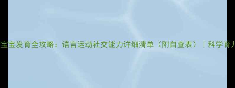 图片 🌟2岁1个月宝宝发育全攻略：语言运动社交能力详细清单（附自查表）｜科学育儿必看指南1