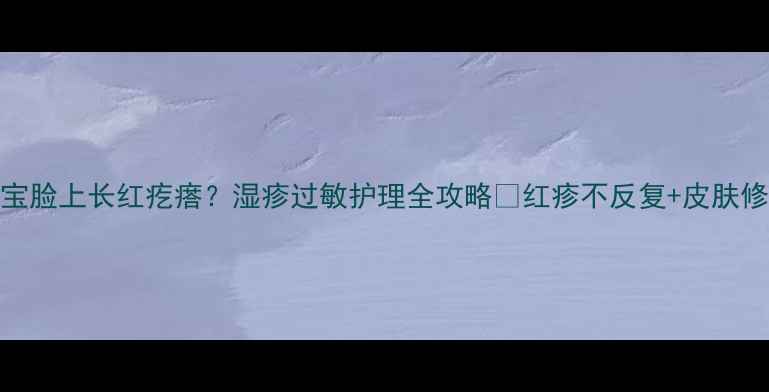 图片 🌟2岁宝宝脸上长红疙瘩？湿疹过敏护理全攻略✨红疹不反复+皮肤修复指南2