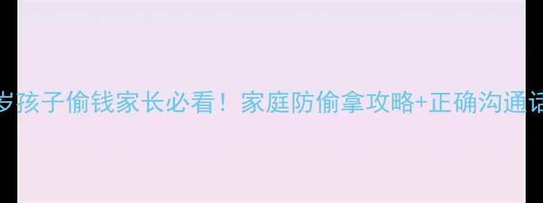 图片 🌟3-6岁孩子偷钱家长必看！家庭防偷拿攻略+正确沟通话术🌟1