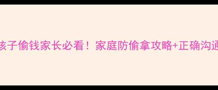 图片 🌟3-6岁孩子偷钱家长必看！家庭防偷拿攻略+正确沟通话术🌟2